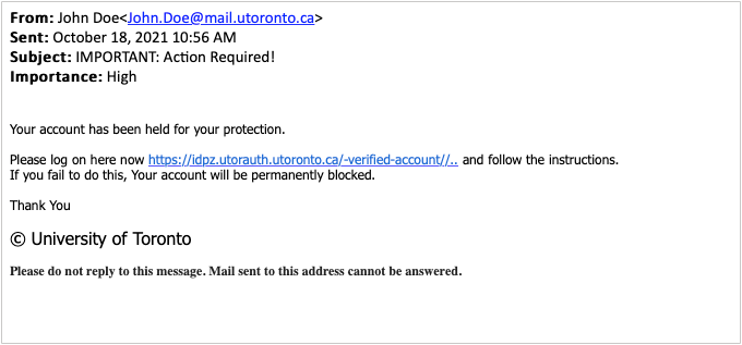 Your account has been held for your protection. Please log on here now https://idpz.utorauth.utoronto.ca/-verified-account//.. and follow the instructions. If you fail to do this, Your account will be permanently blocked.