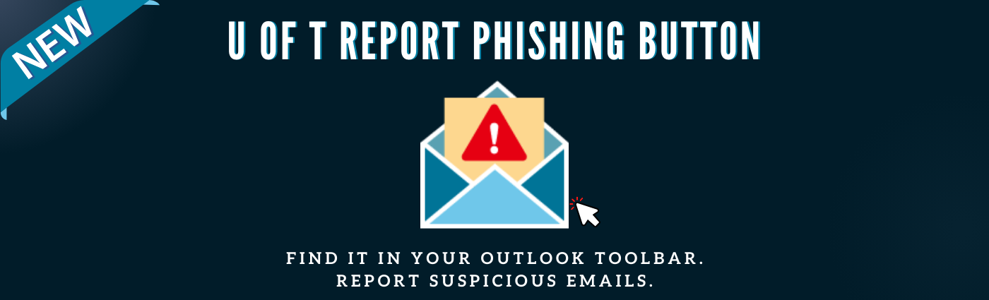New U of T report phishing button. Find it in your Outlook Toolbar. Report suspicious emails. Click to learn more.