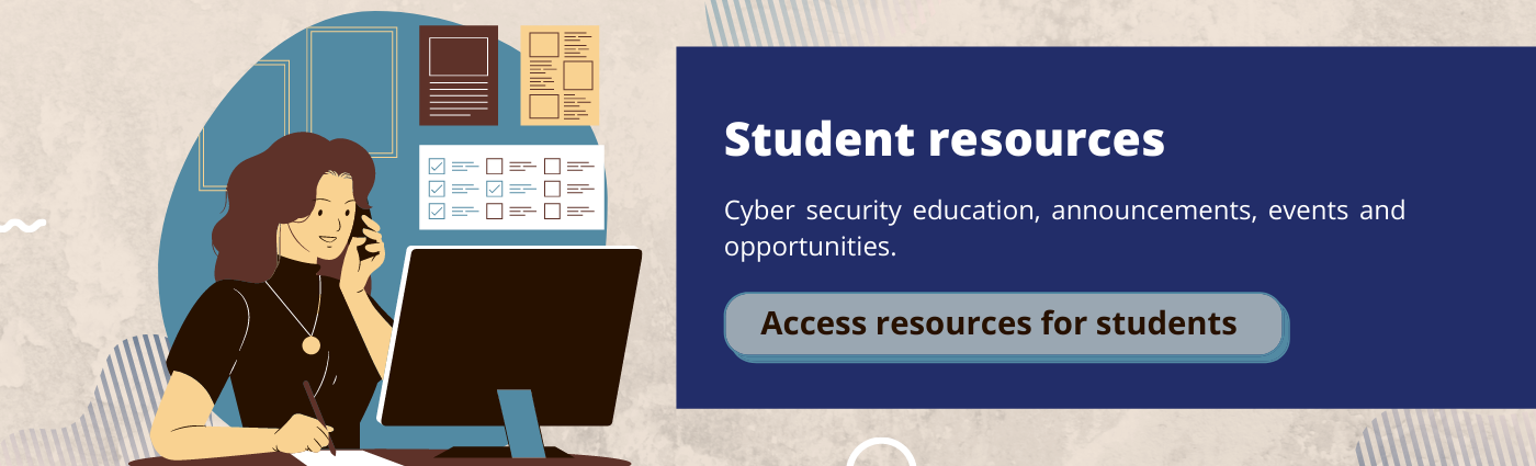 Student resources. Cyber security education, announcements, events and opportunities.